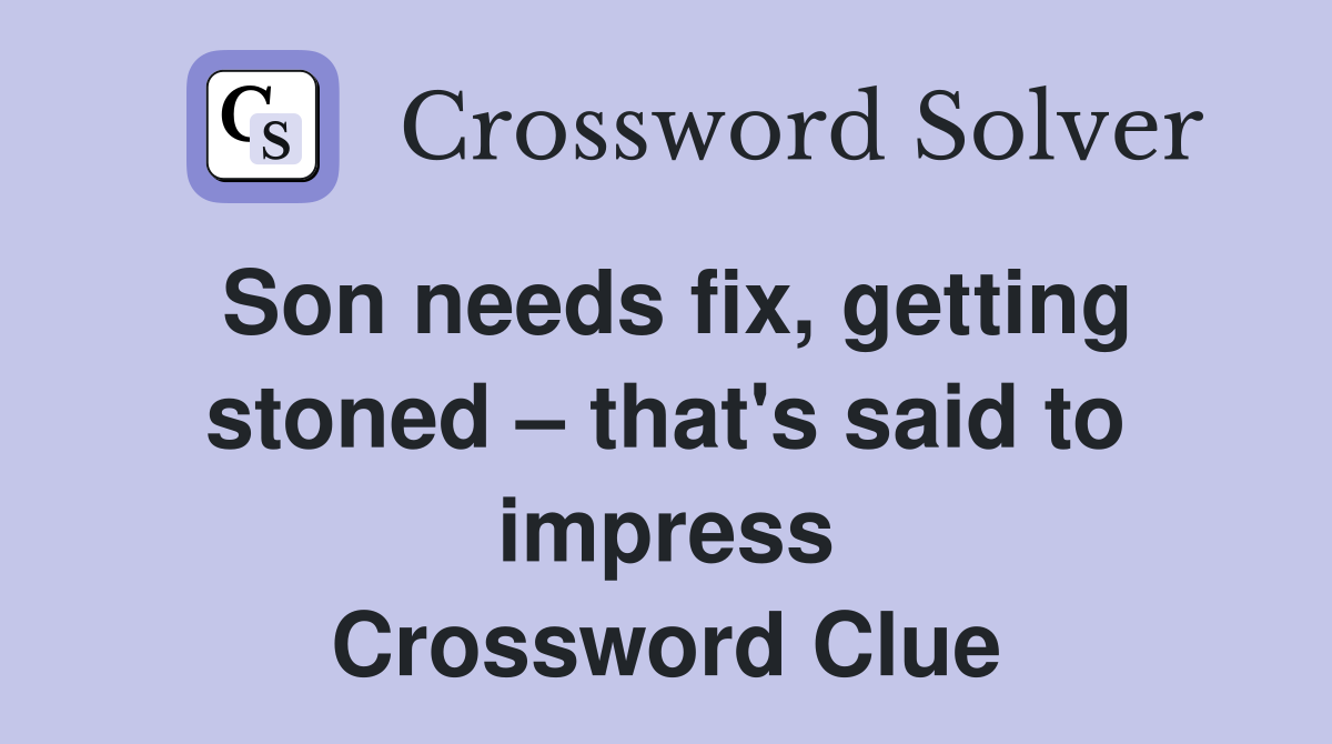 Son needs fix, getting stoned that's said to impress Crossword Clue